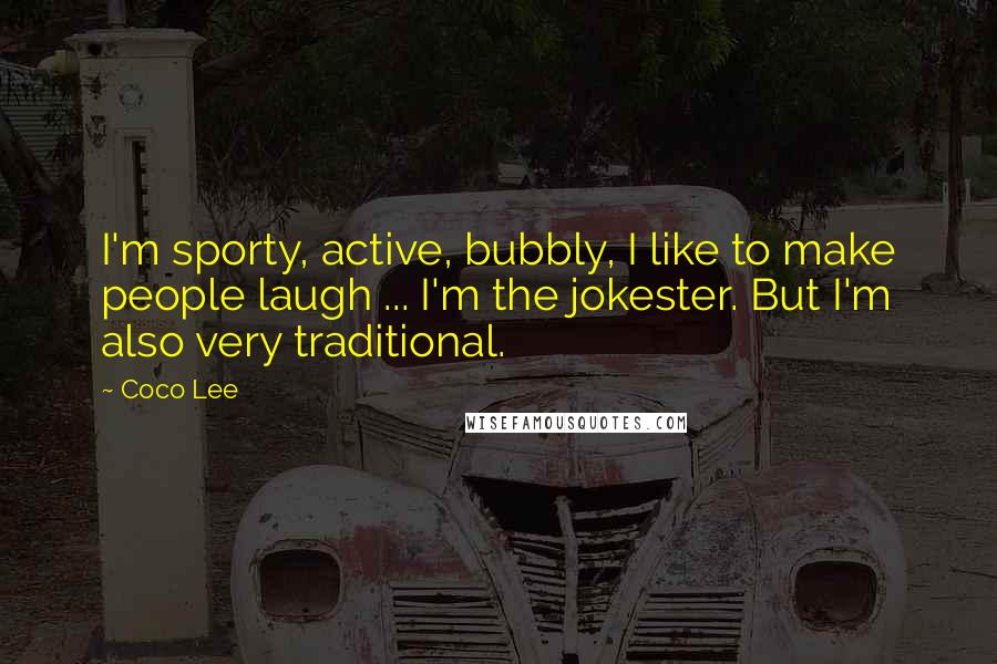 Coco Lee Quotes: I'm sporty, active, bubbly, I like to make people laugh ... I'm the jokester. But I'm also very traditional.