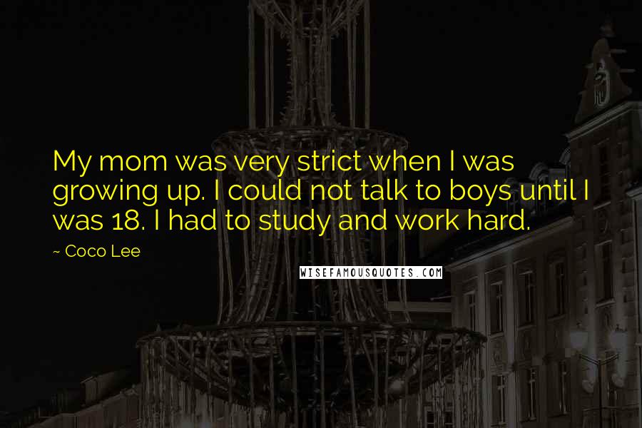 Coco Lee Quotes: My mom was very strict when I was growing up. I could not talk to boys until I was 18. I had to study and work hard.