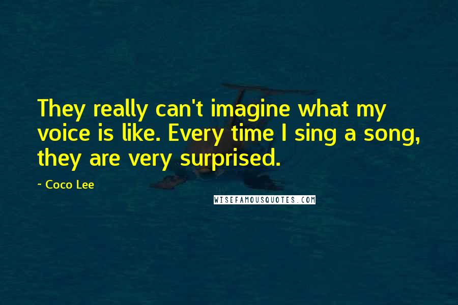 Coco Lee Quotes: They really can't imagine what my voice is like. Every time I sing a song, they are very surprised.