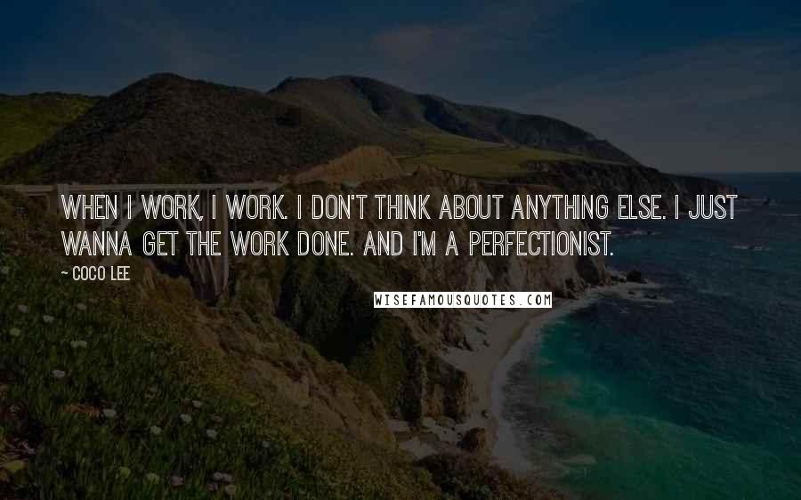 Coco Lee Quotes: When I work, I work. I don't think about anything else. I just wanna get the work done. And I'm a perfectionist.