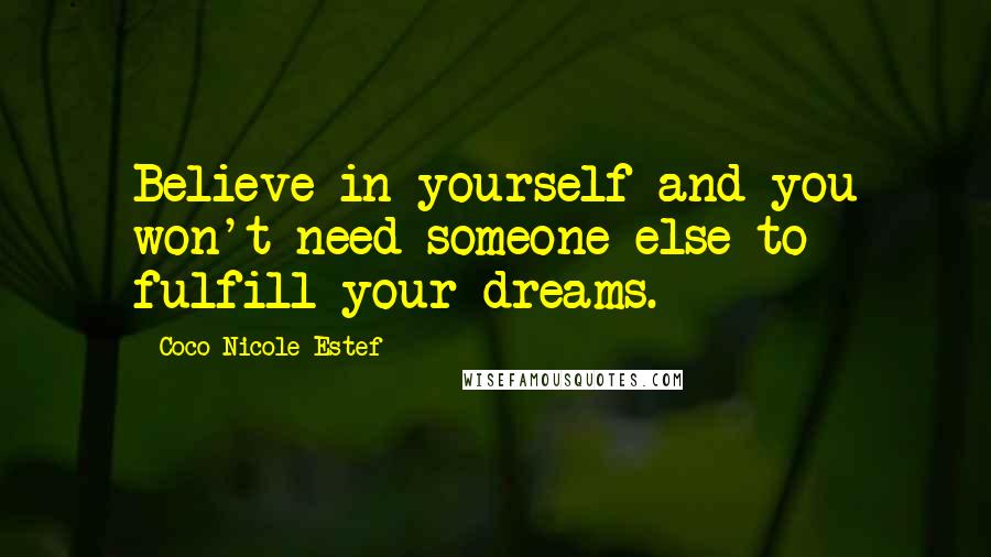 Coco Nicole Estef Quotes: Believe in yourself and you won't need someone else to fulfill your dreams.