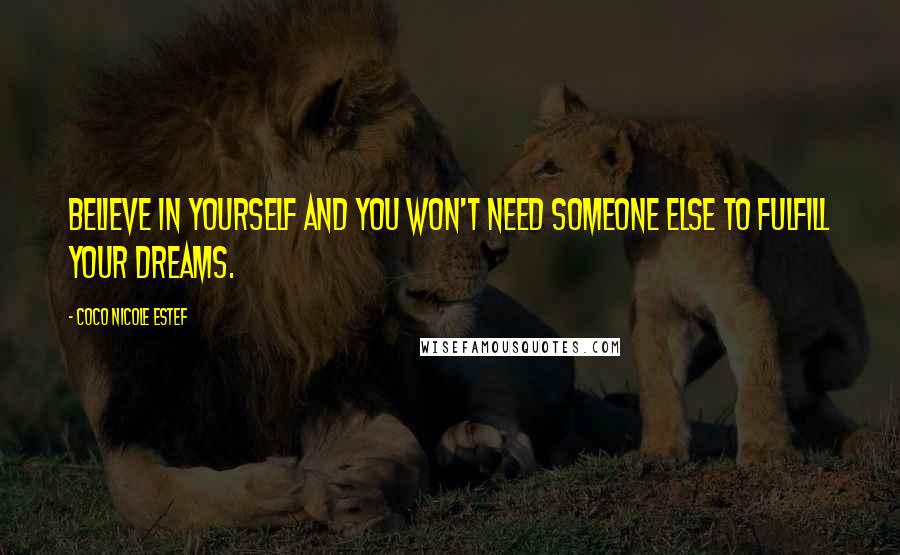 Coco Nicole Estef Quotes: Believe in yourself and you won't need someone else to fulfill your dreams.