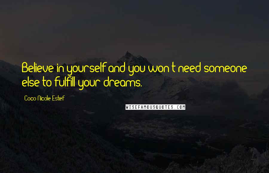 Coco Nicole Estef Quotes: Believe in yourself and you won't need someone else to fulfill your dreams.