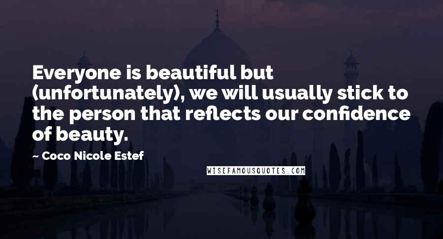 Coco Nicole Estef Quotes: Everyone is beautiful but (unfortunately), we will usually stick to the person that reflects our confidence of beauty.