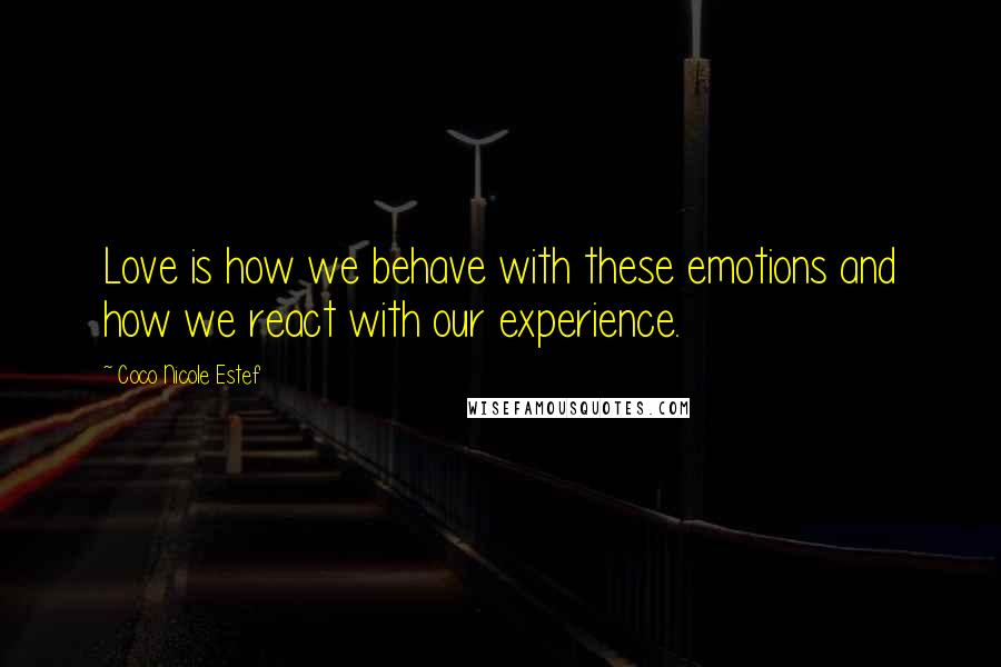 Coco Nicole Estef Quotes: Love is how we behave with these emotions and how we react with our experience.