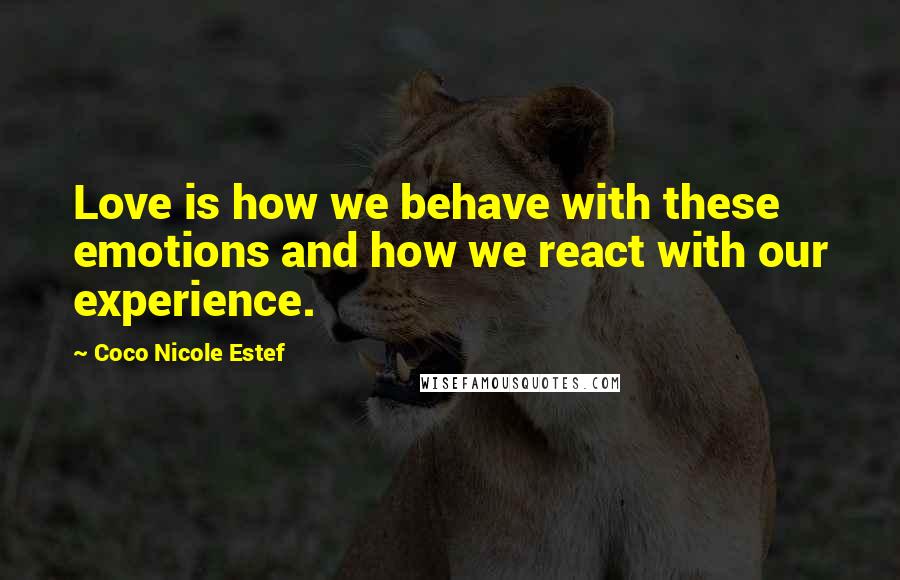 Coco Nicole Estef Quotes: Love is how we behave with these emotions and how we react with our experience.