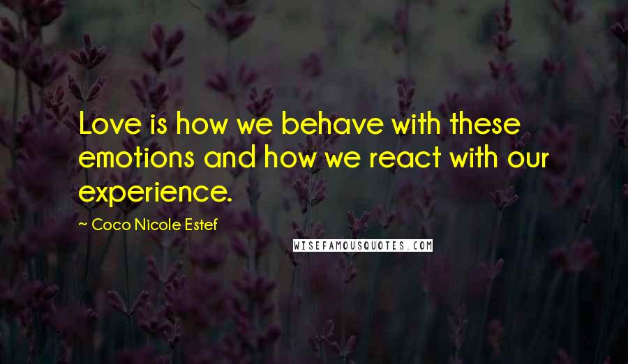 Coco Nicole Estef Quotes: Love is how we behave with these emotions and how we react with our experience.