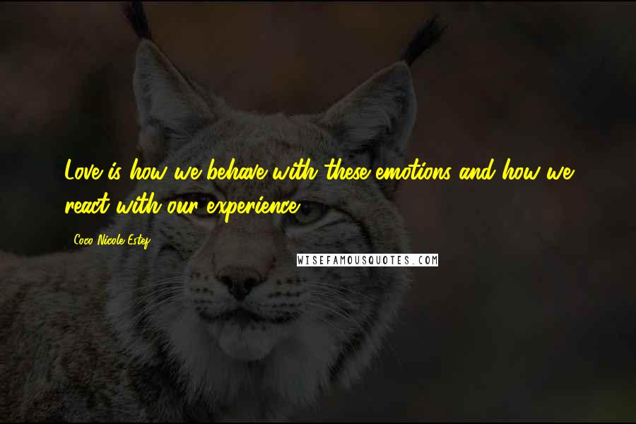 Coco Nicole Estef Quotes: Love is how we behave with these emotions and how we react with our experience.