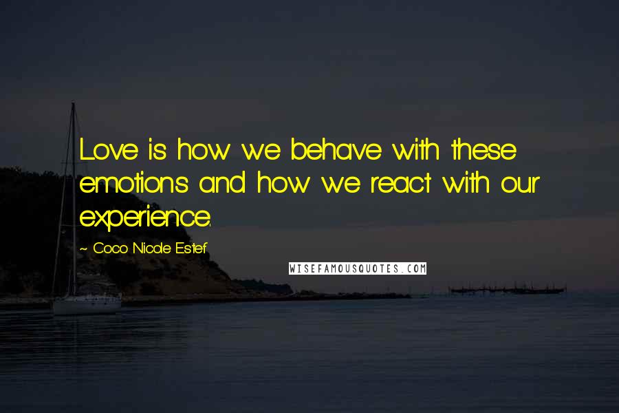 Coco Nicole Estef Quotes: Love is how we behave with these emotions and how we react with our experience.
