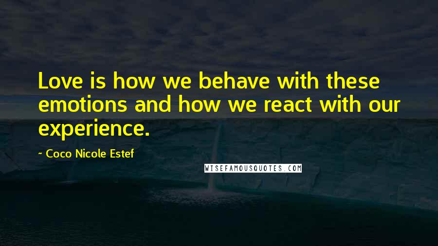 Coco Nicole Estef Quotes: Love is how we behave with these emotions and how we react with our experience.