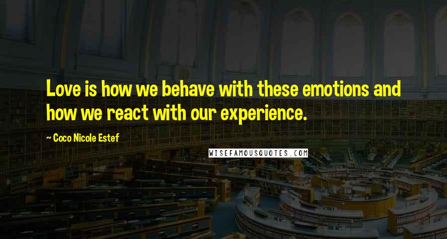 Coco Nicole Estef Quotes: Love is how we behave with these emotions and how we react with our experience.