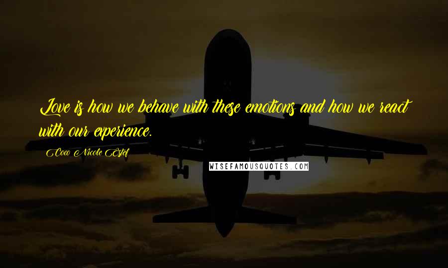 Coco Nicole Estef Quotes: Love is how we behave with these emotions and how we react with our experience.