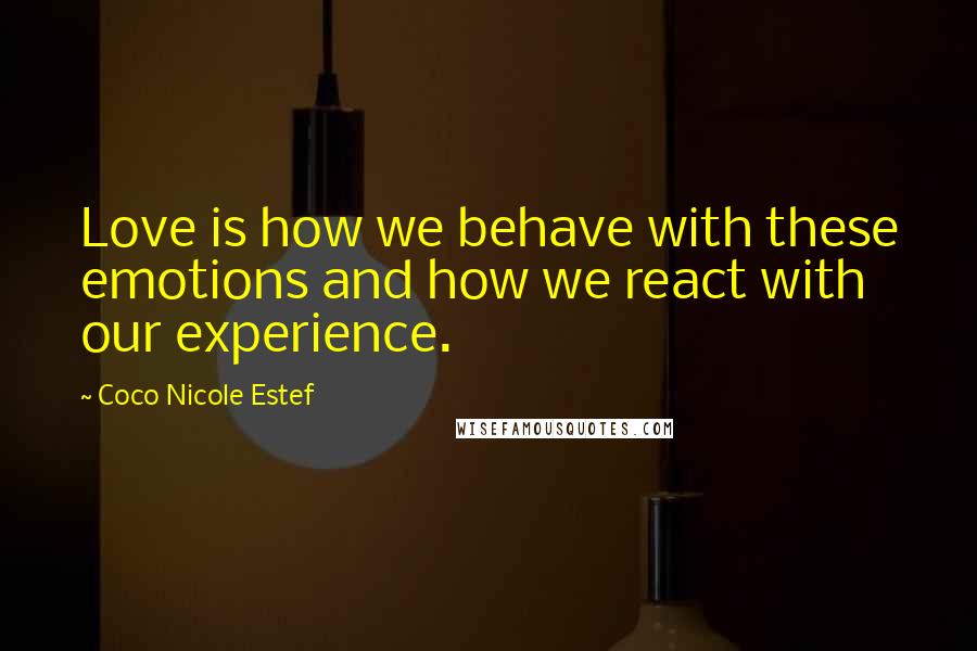 Coco Nicole Estef Quotes: Love is how we behave with these emotions and how we react with our experience.