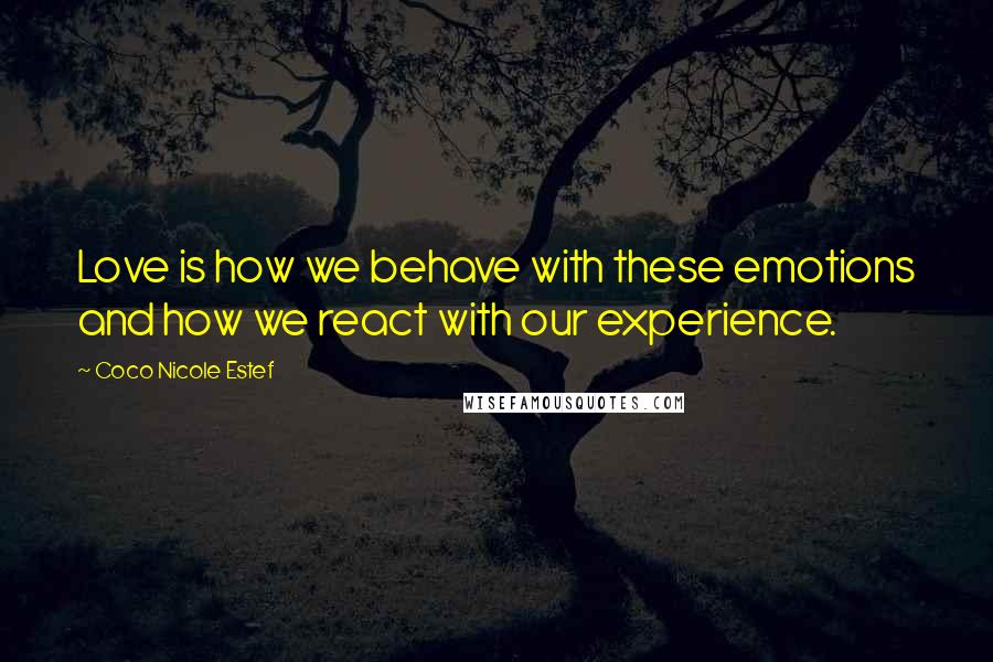 Coco Nicole Estef Quotes: Love is how we behave with these emotions and how we react with our experience.