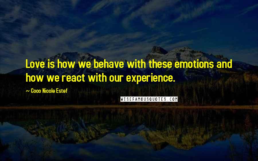 Coco Nicole Estef Quotes: Love is how we behave with these emotions and how we react with our experience.