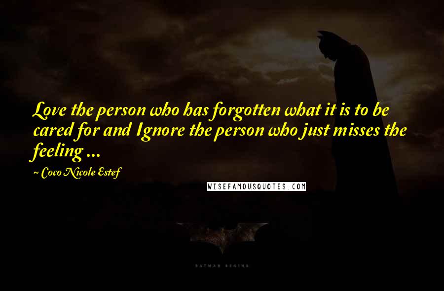 Coco Nicole Estef Quotes: Love the person who has forgotten what it is to be cared for and Ignore the person who just misses the feeling ...