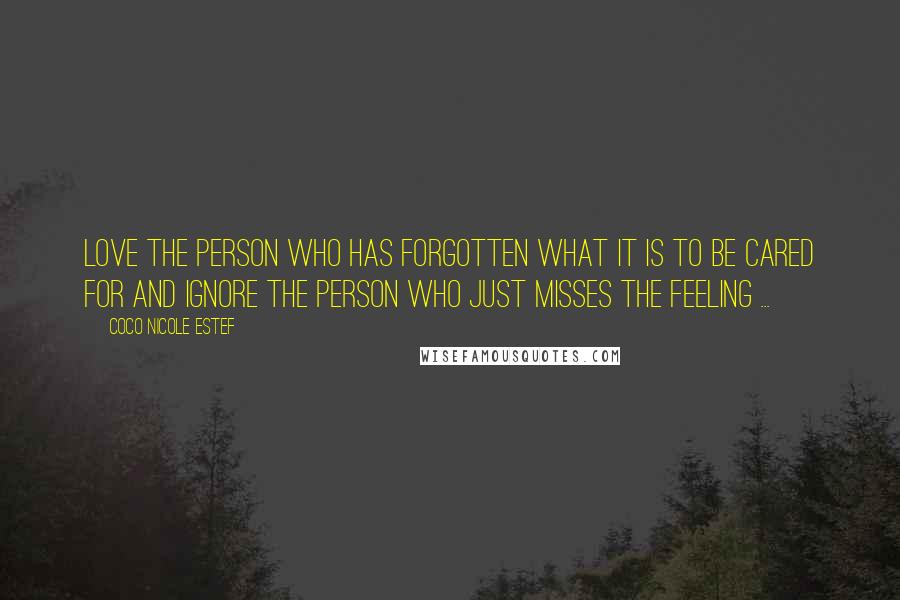 Coco Nicole Estef Quotes: Love the person who has forgotten what it is to be cared for and Ignore the person who just misses the feeling ...