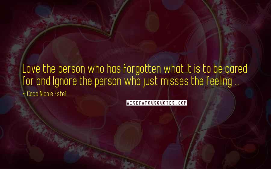 Coco Nicole Estef Quotes: Love the person who has forgotten what it is to be cared for and Ignore the person who just misses the feeling ...