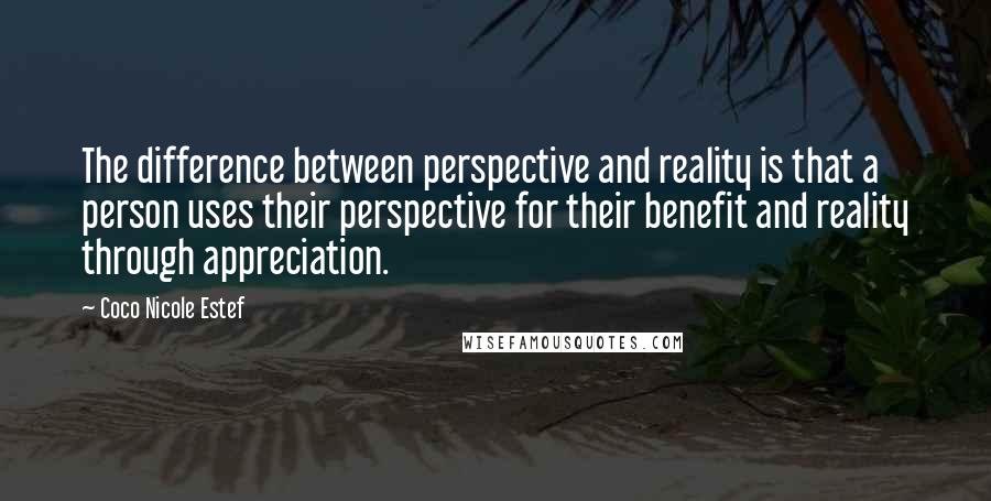 Coco Nicole Estef Quotes: The difference between perspective and reality is that a person uses their perspective for their benefit and reality through appreciation.