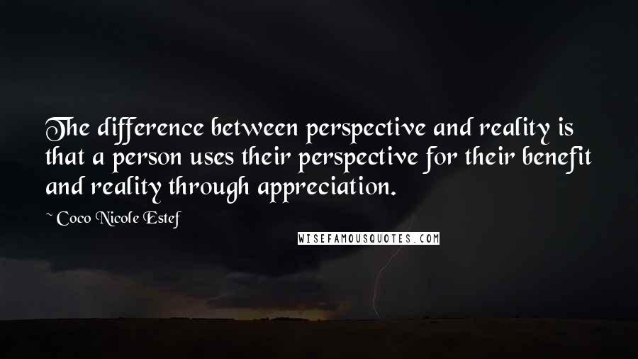 Coco Nicole Estef Quotes: The difference between perspective and reality is that a person uses their perspective for their benefit and reality through appreciation.