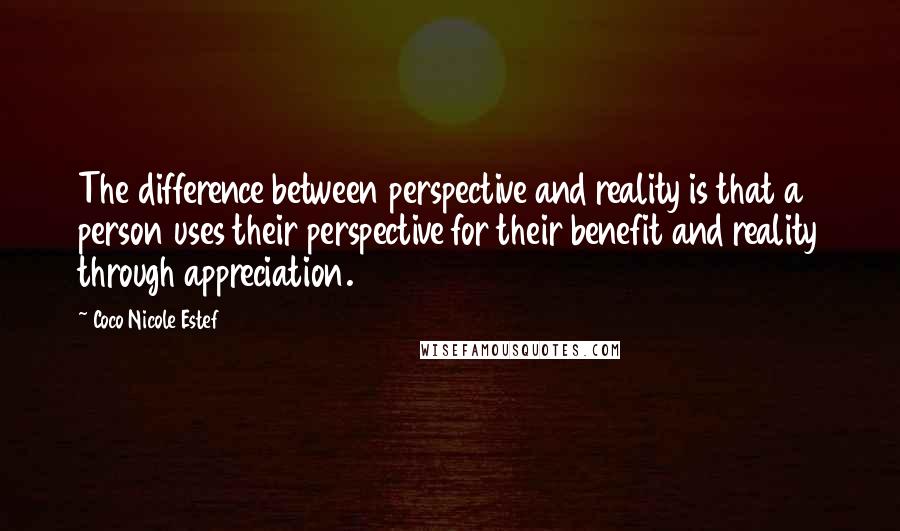 Coco Nicole Estef Quotes: The difference between perspective and reality is that a person uses their perspective for their benefit and reality through appreciation.