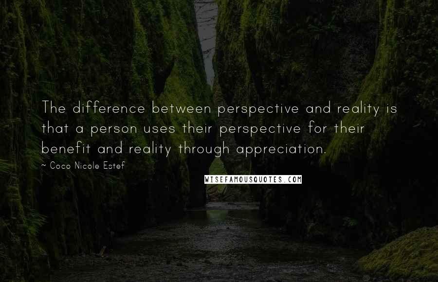 Coco Nicole Estef Quotes: The difference between perspective and reality is that a person uses their perspective for their benefit and reality through appreciation.