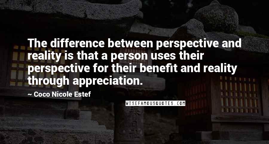Coco Nicole Estef Quotes: The difference between perspective and reality is that a person uses their perspective for their benefit and reality through appreciation.