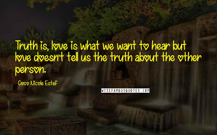 Coco Nicole Estef Quotes: Truth is, love is what we want to hear but love doesn't tell us the truth about the other person.