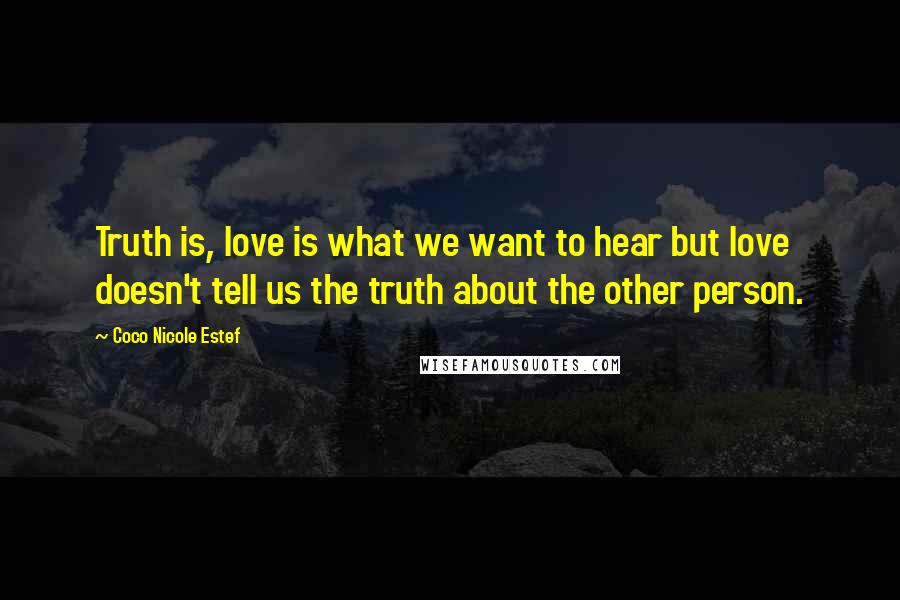 Coco Nicole Estef Quotes: Truth is, love is what we want to hear but love doesn't tell us the truth about the other person.