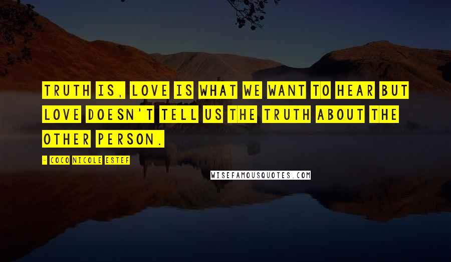 Coco Nicole Estef Quotes: Truth is, love is what we want to hear but love doesn't tell us the truth about the other person.