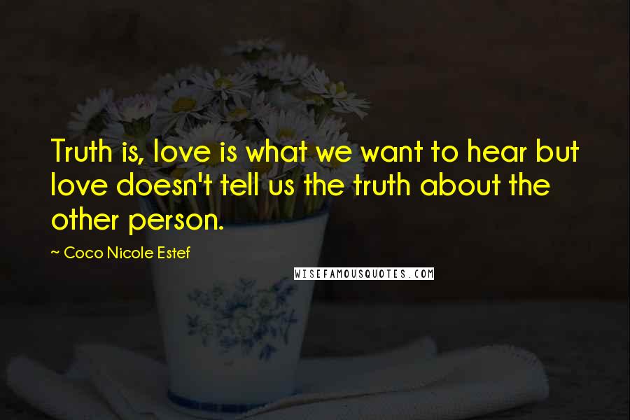 Coco Nicole Estef Quotes: Truth is, love is what we want to hear but love doesn't tell us the truth about the other person.