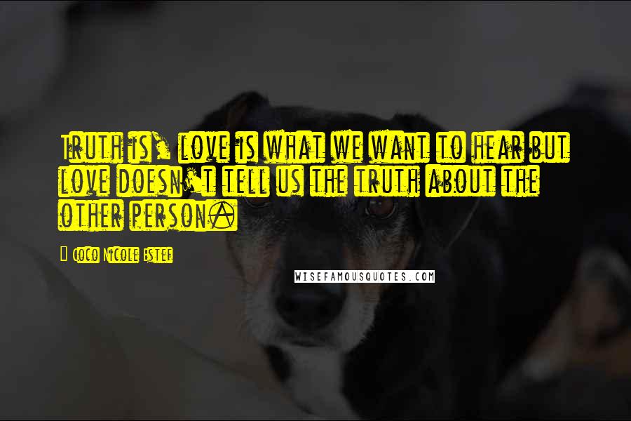 Coco Nicole Estef Quotes: Truth is, love is what we want to hear but love doesn't tell us the truth about the other person.