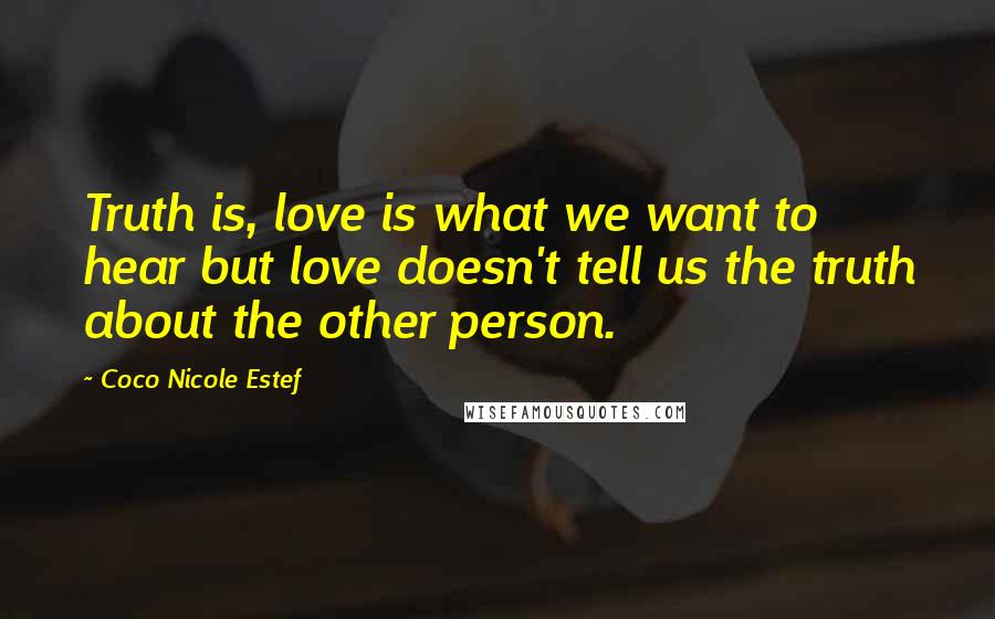 Coco Nicole Estef Quotes: Truth is, love is what we want to hear but love doesn't tell us the truth about the other person.