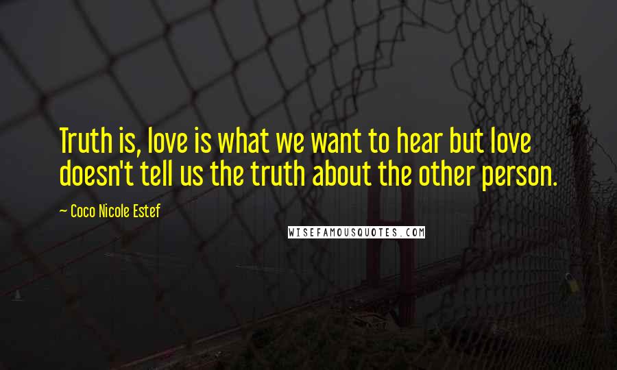 Coco Nicole Estef Quotes: Truth is, love is what we want to hear but love doesn't tell us the truth about the other person.