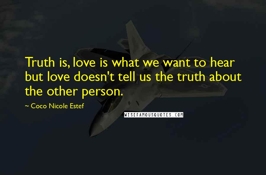 Coco Nicole Estef Quotes: Truth is, love is what we want to hear but love doesn't tell us the truth about the other person.