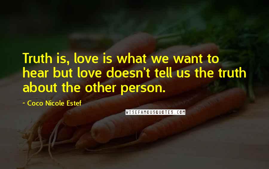 Coco Nicole Estef Quotes: Truth is, love is what we want to hear but love doesn't tell us the truth about the other person.