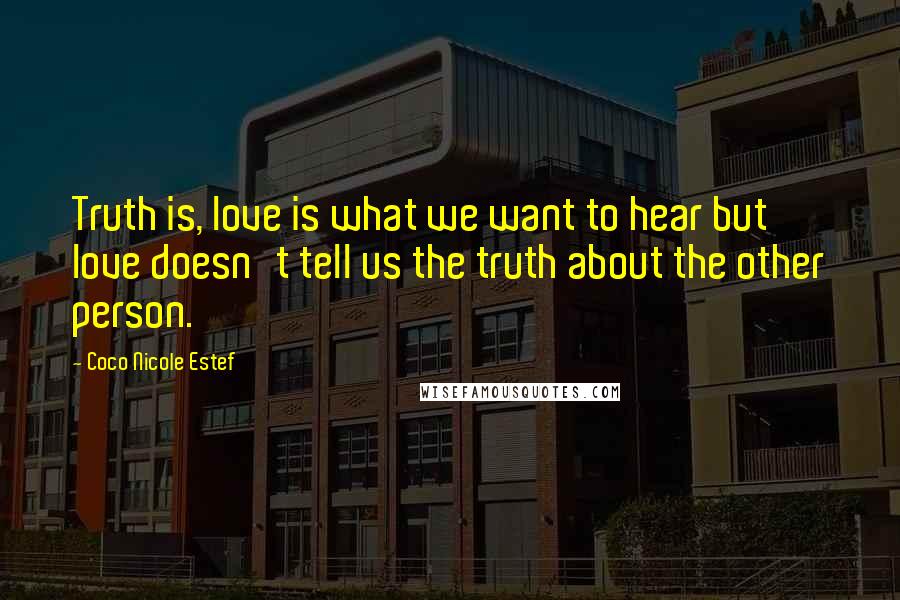 Coco Nicole Estef Quotes: Truth is, love is what we want to hear but love doesn't tell us the truth about the other person.