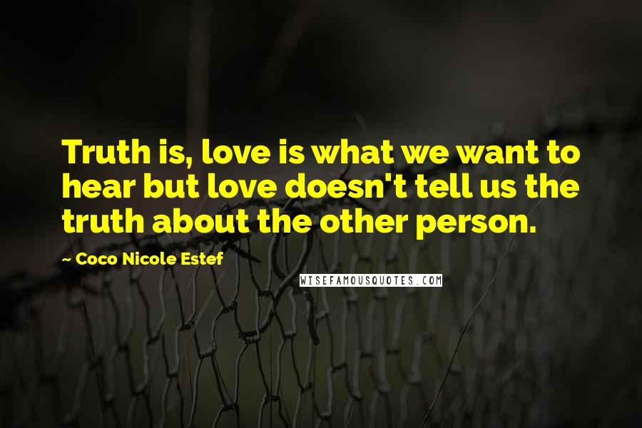 Coco Nicole Estef Quotes: Truth is, love is what we want to hear but love doesn't tell us the truth about the other person.