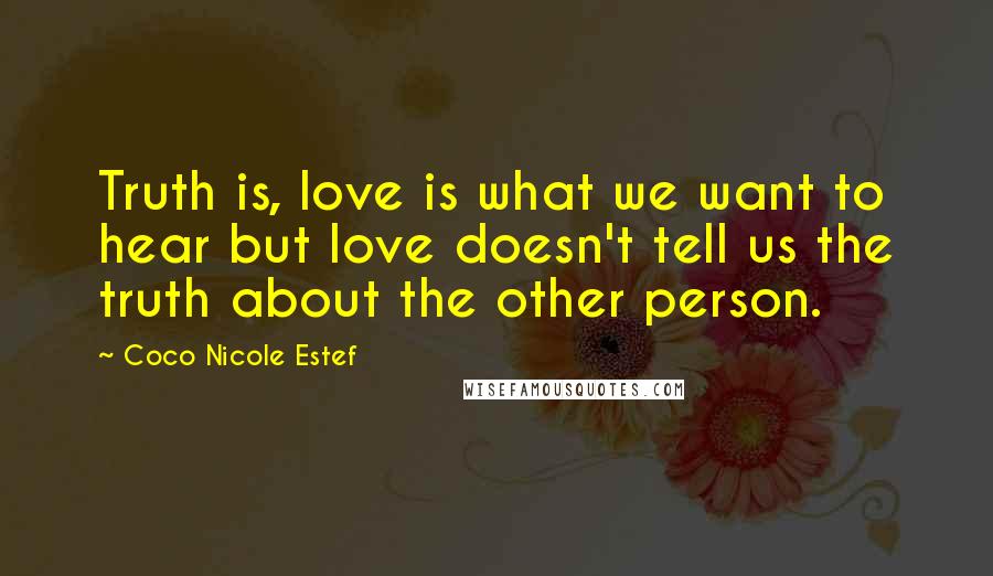 Coco Nicole Estef Quotes: Truth is, love is what we want to hear but love doesn't tell us the truth about the other person.