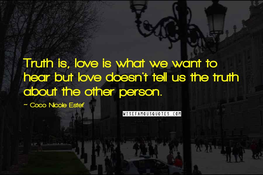 Coco Nicole Estef Quotes: Truth is, love is what we want to hear but love doesn't tell us the truth about the other person.