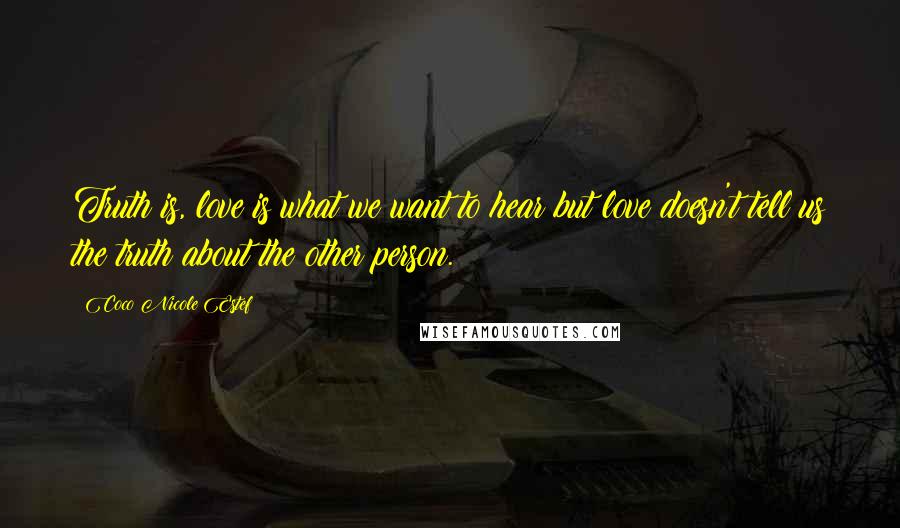 Coco Nicole Estef Quotes: Truth is, love is what we want to hear but love doesn't tell us the truth about the other person.