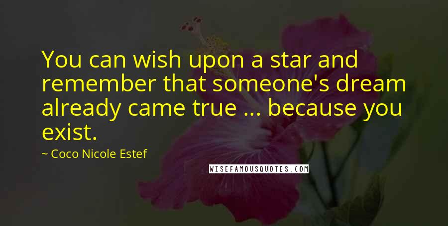 Coco Nicole Estef Quotes: You can wish upon a star and remember that someone's dream already came true ... because you exist.