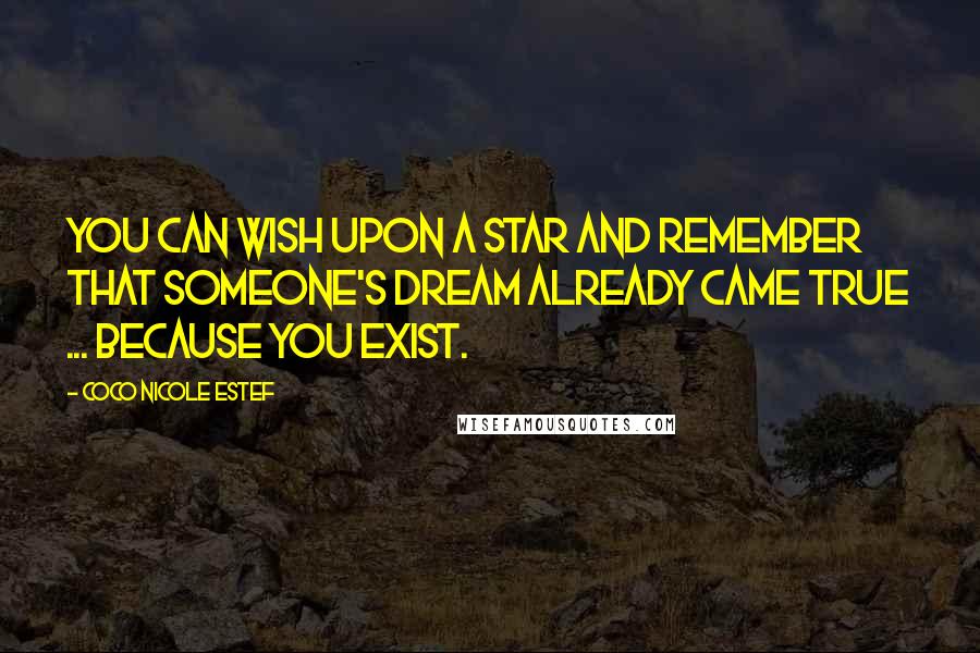 Coco Nicole Estef Quotes: You can wish upon a star and remember that someone's dream already came true ... because you exist.