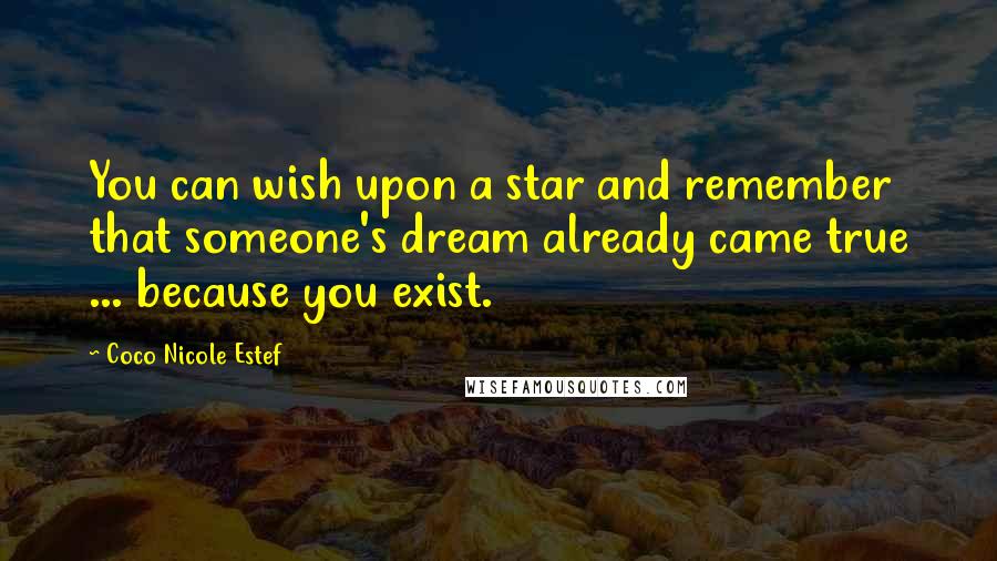 Coco Nicole Estef Quotes: You can wish upon a star and remember that someone's dream already came true ... because you exist.