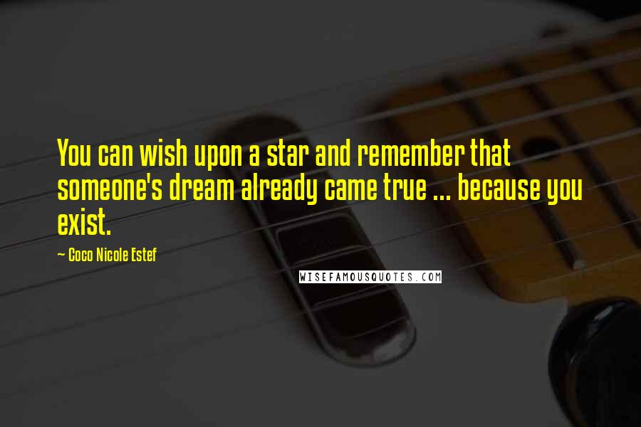 Coco Nicole Estef Quotes: You can wish upon a star and remember that someone's dream already came true ... because you exist.