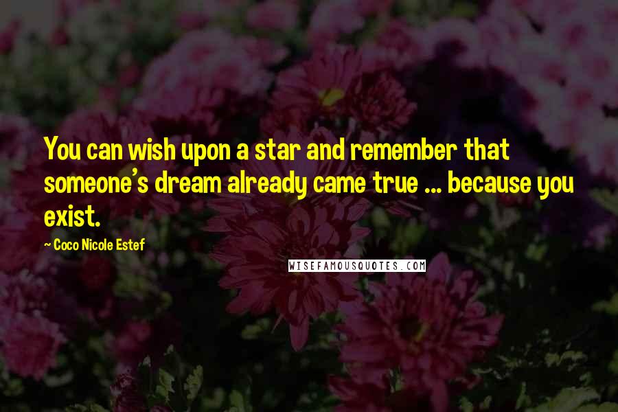 Coco Nicole Estef Quotes: You can wish upon a star and remember that someone's dream already came true ... because you exist.