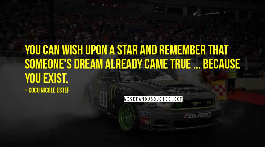 Coco Nicole Estef Quotes: You can wish upon a star and remember that someone's dream already came true ... because you exist.