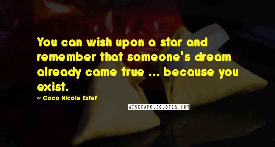 Coco Nicole Estef Quotes: You can wish upon a star and remember that someone's dream already came true ... because you exist.