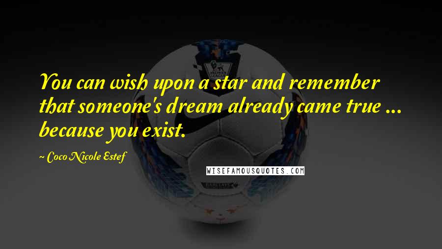 Coco Nicole Estef Quotes: You can wish upon a star and remember that someone's dream already came true ... because you exist.