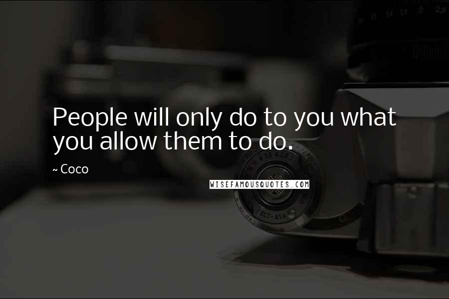 Coco Quotes: People will only do to you what you allow them to do.